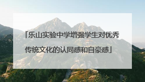 乐山实验中学增强学生对优秀传统文化的认同感和自豪感