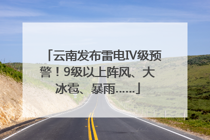 云南发布雷电Ⅳ级预警！9级以上阵风、大冰雹、暴雨……