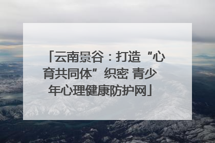 云南景谷：打造“心育共同体”织密 青少年心理健康防护网