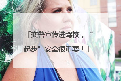 交警宣传进驾校，“起步”安全很重要！