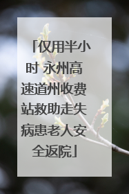 仅用半小时 永州高速道州收费站救助走失病患老人安全返院