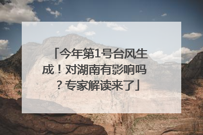 今年第1号台风生成！对湖南有影响吗？专家解读来了