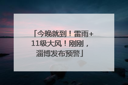 今晚就到！雷雨+11级大风！刚刚，淄博发布预警