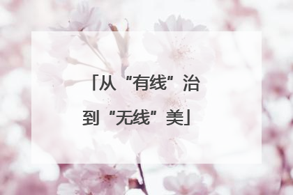 从“有线”治到“无线”美
