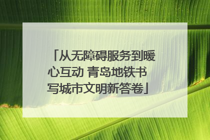从无障碍服务到暖心互动 青岛地铁书写城市文明新答卷