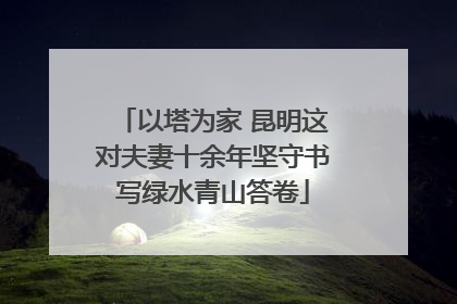 以塔为家 昆明这对夫妻十余年坚守书写绿水青山答卷