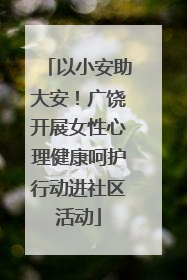 以小安助大安！广饶开展女性心理健康呵护行动进社区活动