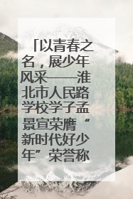 以青春之名，展少年风采——淮北市人民路学校学子孟景宣荣膺“新时代好少年”荣誉称号