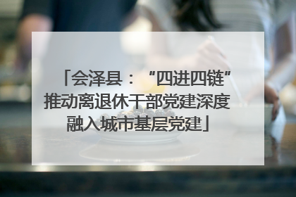会泽县：“四进四链”推动离退休干部党建深度融入城市基层党建