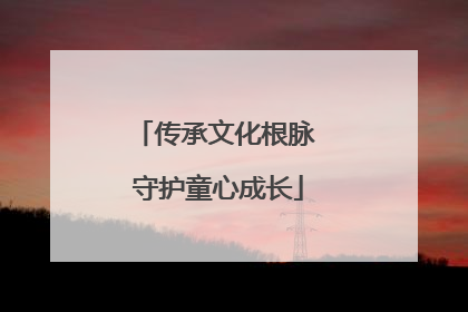 传承文化根脉 守护童心成长