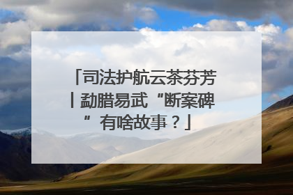 司法护航云茶芬芳丨勐腊易武“断案碑”有啥故事？