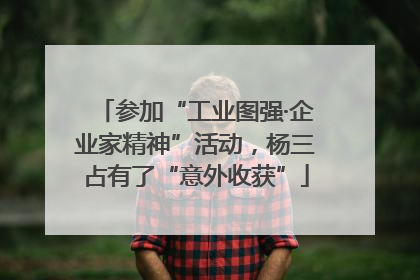 参加“工业图强·企业家精神”活动，杨三占有了“意外收获”