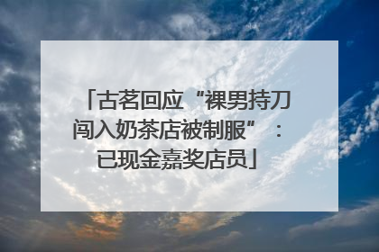 古茗回应“裸男持刀闯入奶茶店被制服”：已现金嘉奖店员