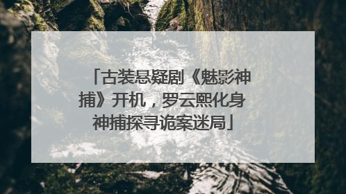 古装悬疑剧《魅影神捕》开机，罗云熙化身神捕探寻诡案迷局