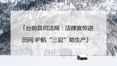 台前县司法局：法律宣传进田间 护航“三夏”助生产