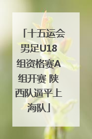 十五运会男足U18组资格赛A组开赛 陕西队逼平上海队