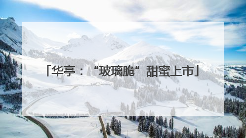 华亭：“玻璃脆”甜蜜上市