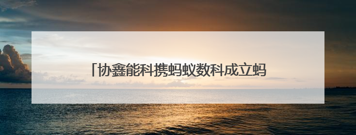 协鑫能科携蚂蚁数科成立蚂蚁鑫能 推进能源智能化