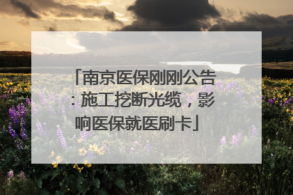南京医保刚刚公告：施工挖断光缆，影响医保就医刷卡