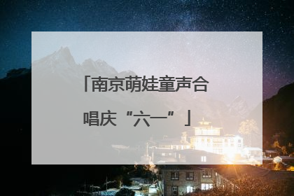 南京萌娃童声合唱庆“六一”