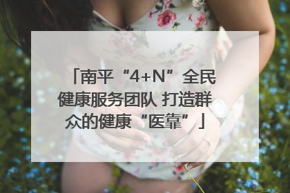 南平“4+N”全民健康服务团队 打造群众的健康“医靠”