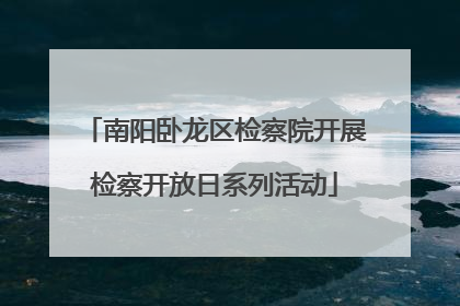 南阳卧龙区检察院开展检察开放日系列活动