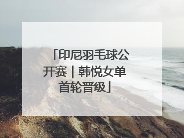 印尼羽毛球公开赛｜韩悦女单首轮晋级
