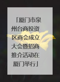 厦门市泉州台商投资区商会成立大会暨招商推介活动在厦门举行