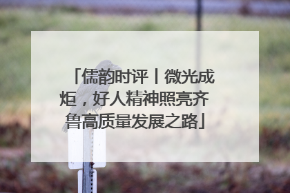 儒韵时评丨微光成炬，好人精神照亮齐鲁高质量发展之路