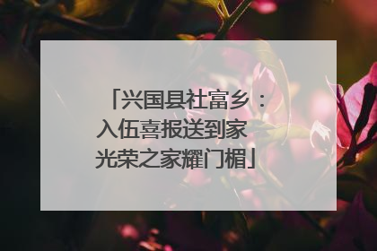 兴国县社富乡：入伍喜报送到家 光荣之家耀门楣