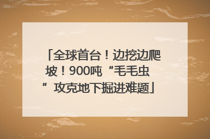 全球首台！边挖边爬坡！900吨“毛毛虫”攻克地下掘进难题