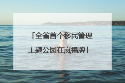 全省首个移民管理主题公园在岚揭牌