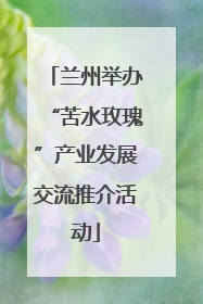 兰州举办“苦水玫瑰”产业发展交流推介活动
