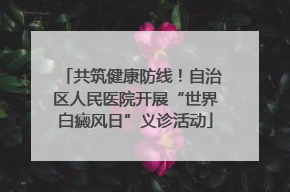 共筑健康防线！自治区人民医院开展“世界白癜风日”义诊活动