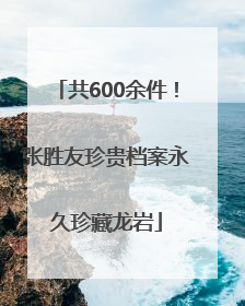 共600余件！张胜友珍贵档案永久珍藏龙岩