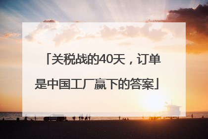 关税战的40天，订单是中国工厂赢下的答案