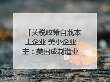 关税政策自戕本土企业 美小企业主：美国成制造业竞争力低地