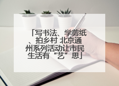 写书法、学剪纸、拍乡村 北京通州系列活动让市民生活有“艺”思