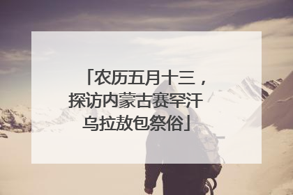 农历五月十三，探访内蒙古赛罕汗乌拉敖包祭俗