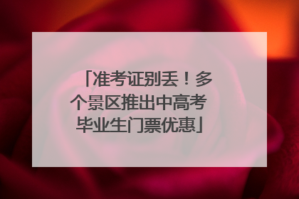 准考证别丢！多个景区推出中高考毕业生门票优惠