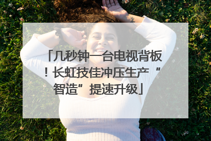 几秒钟一台电视背板！长虹技佳冲压生产“智造”提速升级