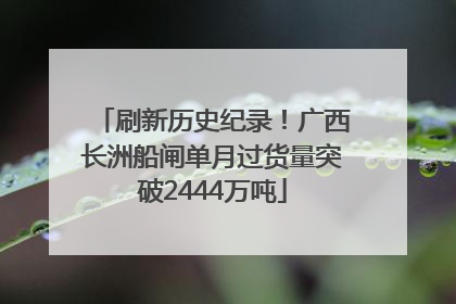 刷新历史纪录！广西长洲船闸单月过货量突破2444万吨