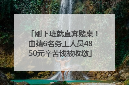 刚下班就直奔赌桌！曲靖6名务工人员4850元辛苦钱被收缴
