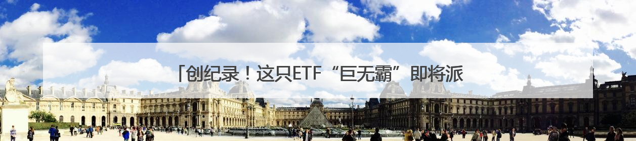 创纪录！这只ETF“巨无霸”即将派发红包，单次分红有望突破80亿元
