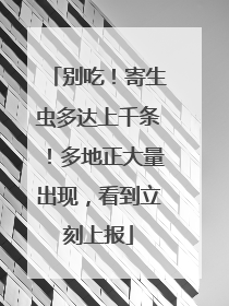 别吃！寄生虫多达上千条！多地正大量出现，看到立刻上报