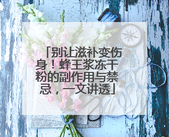 别让滋补变伤身！蜂王浆冻干粉的副作用与禁忌，一文讲透