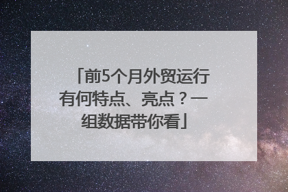 前5个月外贸运行有何特点、亮点？一组数据带你看