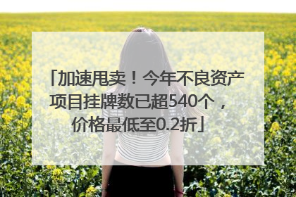 加速甩卖！今年不良资产项目挂牌数已超540个，价格最低至0.2折