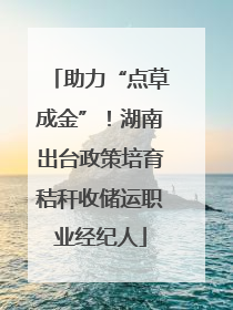 助力“点草成金”！湖南出台政策培育秸秆收储运职业经纪人