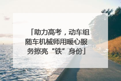 助力高考，动车组随车机械师用暖心服务擦亮“铁”身份